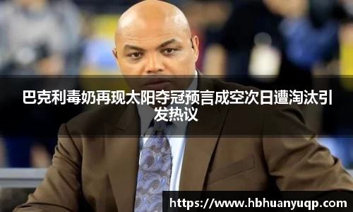 巴克利毒奶再现太阳夺冠预言成空次日遭淘汰引发热议