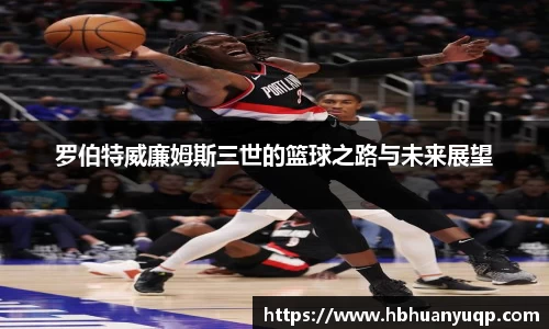 罗伯特威廉姆斯三世的篮球之路与未来展望