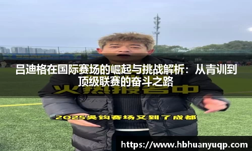 吕迪格在国际赛场的崛起与挑战解析：从青训到顶级联赛的奋斗之路