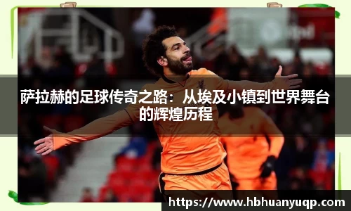 萨拉赫的足球传奇之路：从埃及小镇到世界舞台的辉煌历程