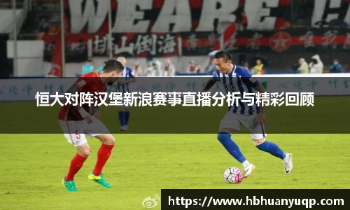 恒大对阵汉堡新浪赛事直播分析与精彩回顾