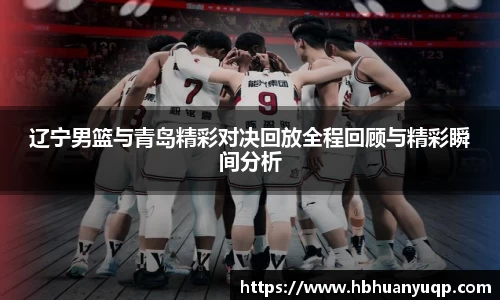 辽宁男篮与青岛精彩对决回放全程回顾与精彩瞬间分析